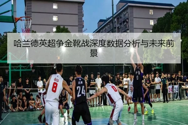 哈兰德英超争金靴战深度数据分析与未来前景