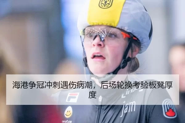 海港争冠冲刺遇伤病潮，后场轮换考验板凳厚度